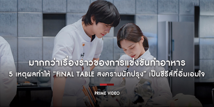 มากกว่าเรื่องราวของการแข่งขันทำอาหาร 5 เหตุผลทำให้ “Final Table สงครามนักปรุง” เป็นซีรีส์ที่อิ่มเอมใจ